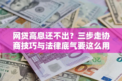 北京网贷高息还不出？三步走协商技巧与法律底气要这么用