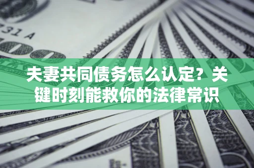 北京夫妻共同债务怎么认定？关键时刻能救你的法律常识