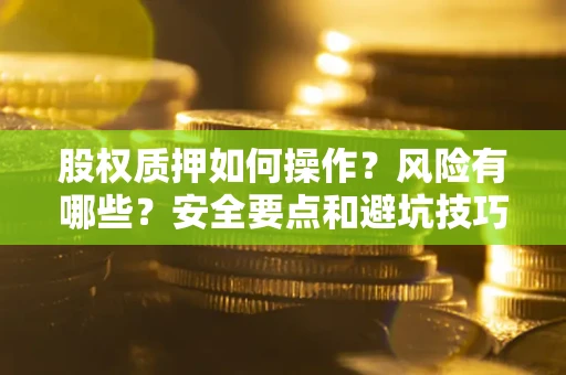 北京股权质押如何操作？风险有哪些？安全要点和避坑技巧？