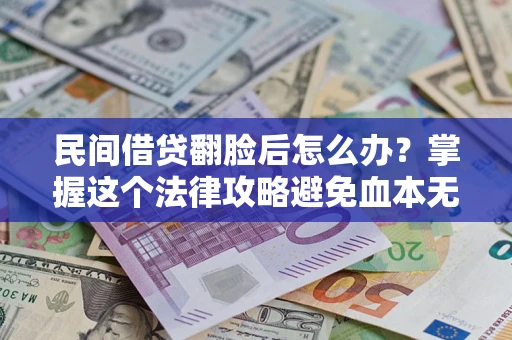 北京民间借贷翻脸后怎么办？掌握这个法律攻略避免血本无归