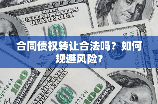 北京合同债权转让合法吗?如何规避风险? 北京合同债权转让合法吗?如何规避风险?