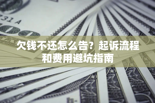 北京欠钱不还怎么告?起诉流程和费用避坑指南 北京欠钱不还怎么告?起诉流程和费用避坑指南