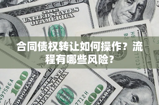 北京合同债权转让如何操作？流程有哪些风险？
