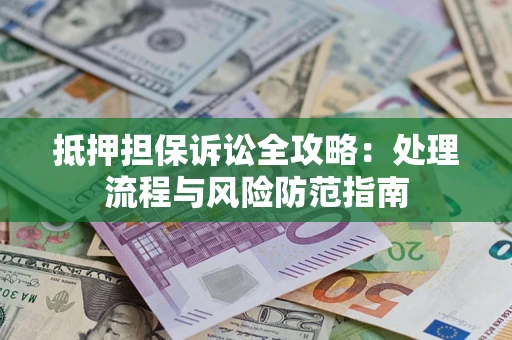 北京抵押担保诉讼全攻略：处理流程与风险防范指南