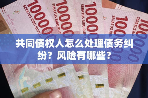 北京共同债权人怎么处理债务纠纷？风险有哪些？