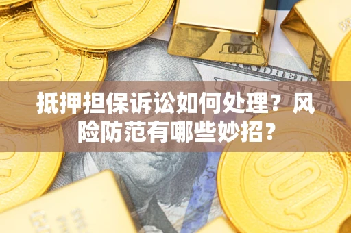 北京抵押担保诉讼如何处理？风险防范有哪些妙招？