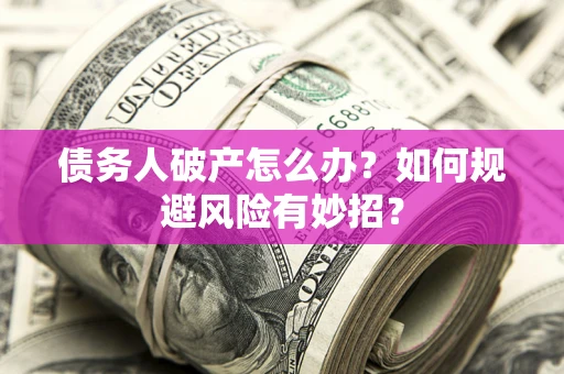 北京债务人破产怎么办？如何规避风险有妙招？