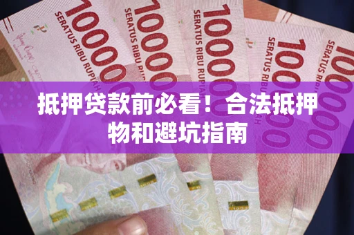 北京抵押贷款前必看！合法抵押物和避坑指南