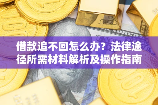 北京借款追不回怎么办?法律途径所需材料解析及操作指南 北京借款追不回怎么办?法律途径所需材料解析及操作指南