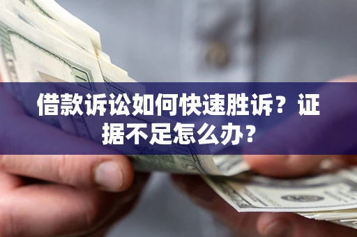 北京借款诉讼如何快速胜诉？证据不足怎么办？