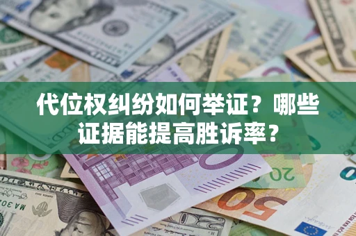 北京代位权纠纷如何举证？哪些证据能提高胜诉率？