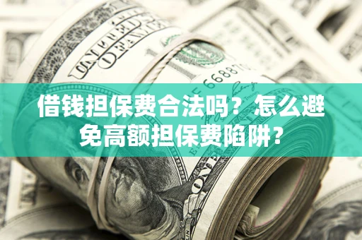 北京借钱担保费合法吗？怎么避免高额担保费陷阱？