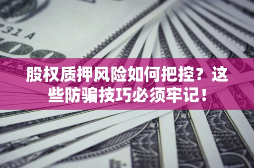 北京股权质押风险如何把控？这些防骗技巧必须牢记！