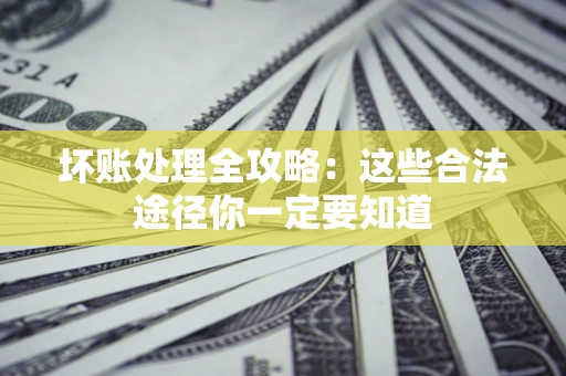 北京坏账处理全攻略：这些合法途径你一定要知道