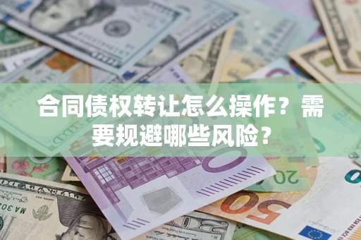 北京合同债权转让怎么操作？需要规避哪些风险？