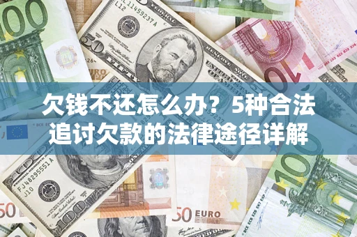北京欠钱不还怎么办？5种合法追讨欠款的法律途径详解