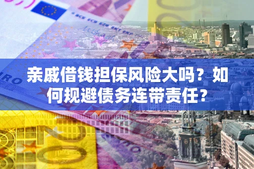 北京亲戚借钱担保风险大吗？如何规避债务连带责任？