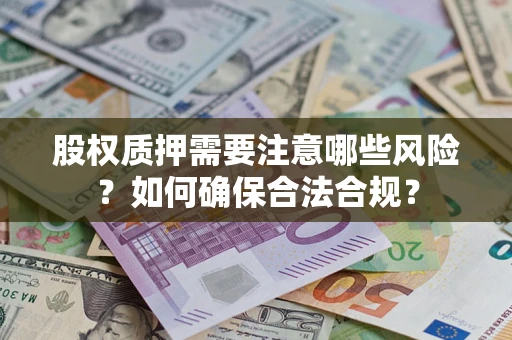 北京股权质押需要注意哪些风险？如何确保合法合规？