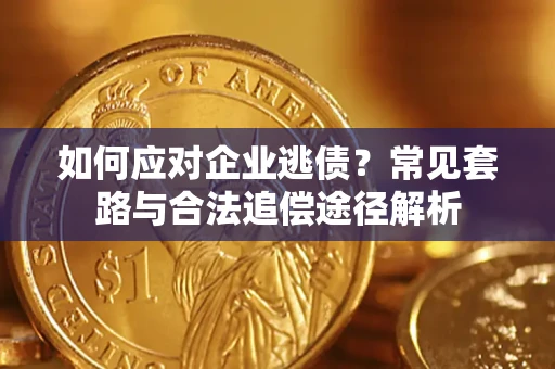 北京如何应对企业逃债？常见套路与合法追偿途径解析