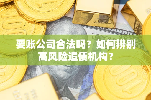 北京要账公司合法吗？如何辨别高风险追债机构？