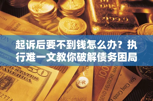 北京起诉后要不到钱怎么办？执行难一文教你破解债务困局