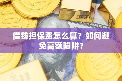 北京借钱担保费怎么算？如何避免高额陷阱？