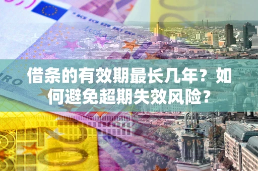 北京借条的有效期最长几年？如何避免超期失效风险？