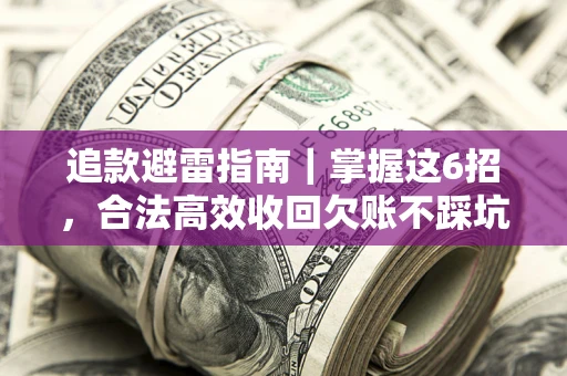 北京追款避雷指南｜掌握这6招，合法高效收回欠账不踩坑
