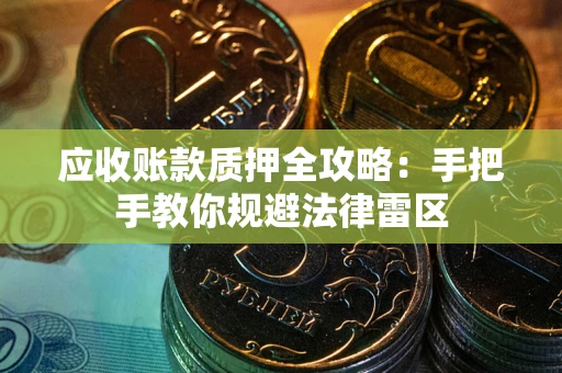北京应收账款质押全攻略：手把手教你规避法律雷区