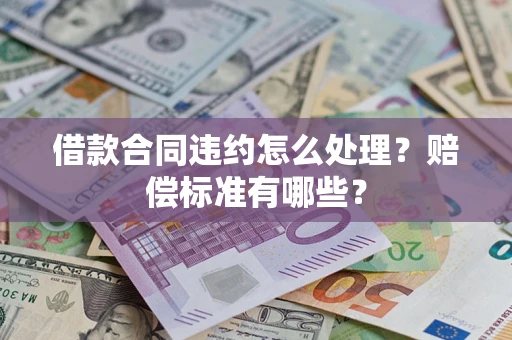 北京借款合同违约怎么处理？赔偿标准有哪些？