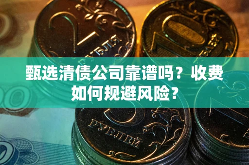 北京甄选清债公司靠谱吗？收费如何规避风险？