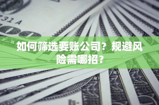 北京如何筛选要账公司？规避风险需哪招？