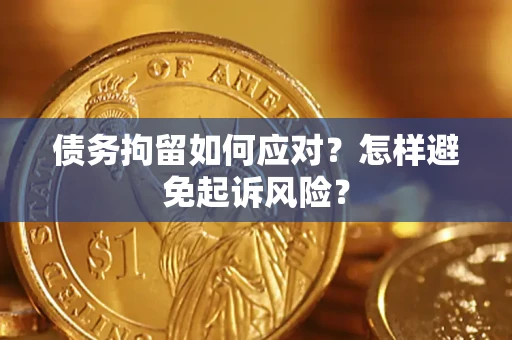 北京债务拘留如何应对？怎样避免起诉风险？