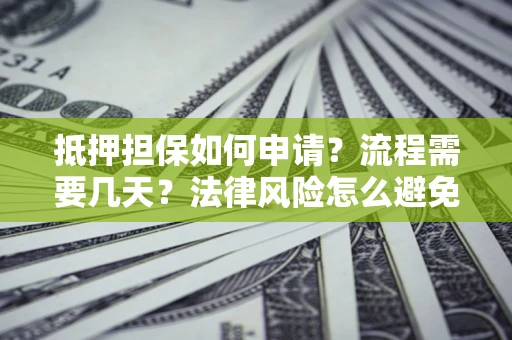 北京抵押担保如何申请？流程需要几天？法律风险怎么避免？避坑指南