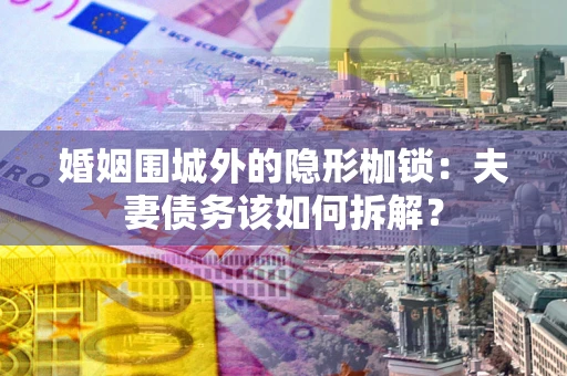 北京婚姻围城外的隐形枷锁：夫妻债务该如何拆解？