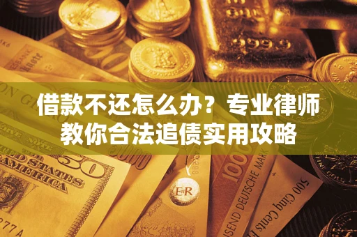 北京借款不还怎么办？专业律师教你合法追债实用攻略
