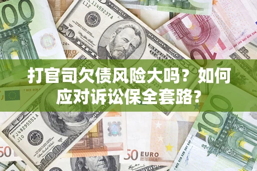 北京打官司欠债风险大吗？如何应对诉讼保全套路？