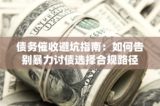 北京债务催收避坑指南：如何告别暴力讨债选择合规路径
