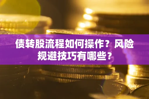北京债转股流程如何操作？风险规避技巧有哪些？
