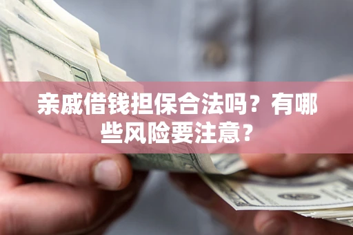 北京亲戚借钱担保合法吗？有哪些风险要注意？