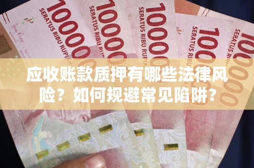北京应收账款质押有哪些法律风险？如何规避常见陷阱？