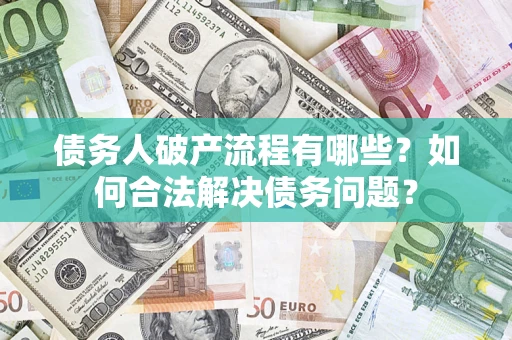 北京债务人破产流程有哪些？如何合法解决债务问题？