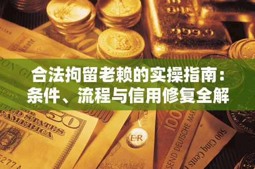 北京合法拘留老赖的实操指南:条件、流程与信用修复全解析 北京合法拘留老赖的实操指南:条件、流程与信用修复全解析