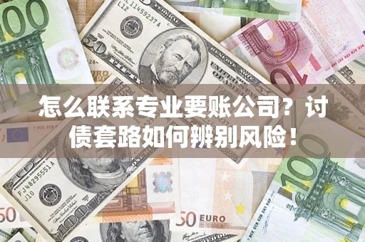 北京怎么联系专业要账公司？讨债套路如何辨别风险！