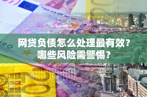 北京网贷负债怎么处理最有效？哪些风险需警惕？