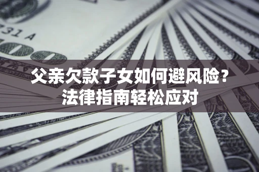 北京父亲欠款子女如何避风险？法律指南轻松应对