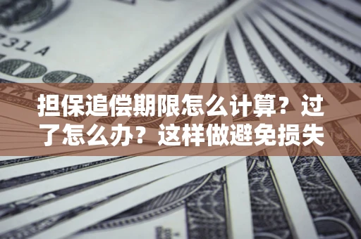 北京担保追偿期限怎么计算？过了怎么办？这样做避免损失！