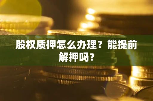 北京股权质押怎么办理？能提前解押吗？