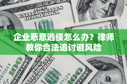 北京企业恶意逃债怎么办？律师教你合法追讨避风险