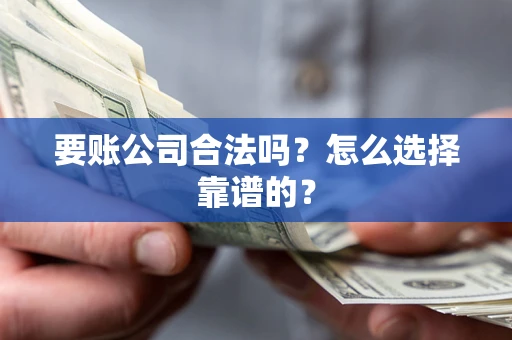 北京要账公司合法吗？怎么选择靠谱的？